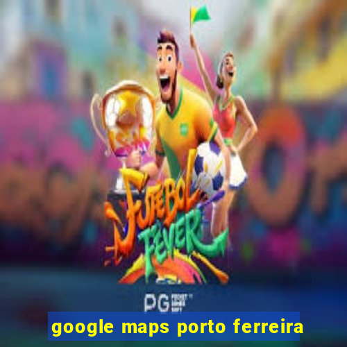 google maps porto ferreira